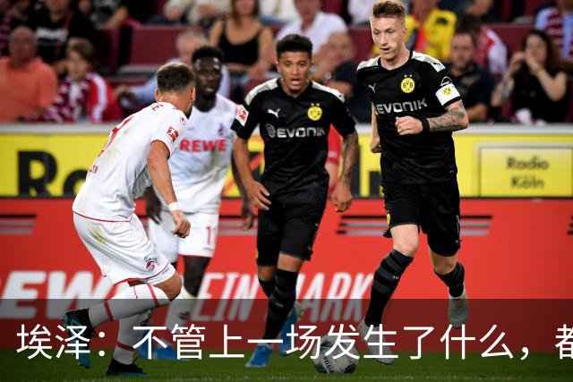 埃泽：不管上一场发生了什么，都会带着同样的心态和专注进入比赛