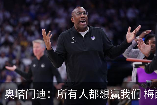 奥塔门迪：所有人都想赢我们 梅西是一个竞争野兽 让你不能放松