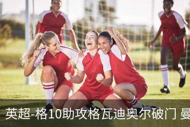 英超-格10助攻格瓦迪奥尔破门 曼城1-1纽卡斯尔