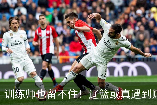 训练师也留不住！辽篮或真遇到财务危机，赵继伟付豪也不是不能卖